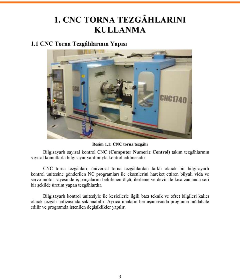 CNC torna tezgâhları, üniversal torna tezgâhlardan farklı olarak bir bilgisayarlı kontrol ünitesine gönderilen NC programları ile eksenlerini hareket ettiren bilyalı vida ve servo motor sayesinde