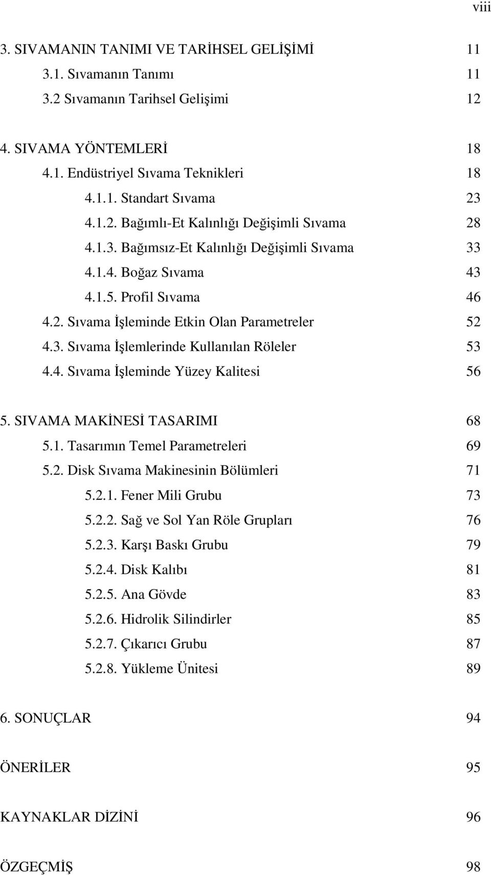 4. Sıvama İşleminde Yüzey Kalitesi 56 5. SIVAMA MAKİNESİ TASARIMI 68 5.1. Tasarımın Temel Parametreleri 69 5.2. Disk Sıvama Makinesinin Bölümleri 71 5.2.1. Fener Mili Grubu 73 5.2.2. Sağ ve Sol Yan Röle Grupları 76 5.