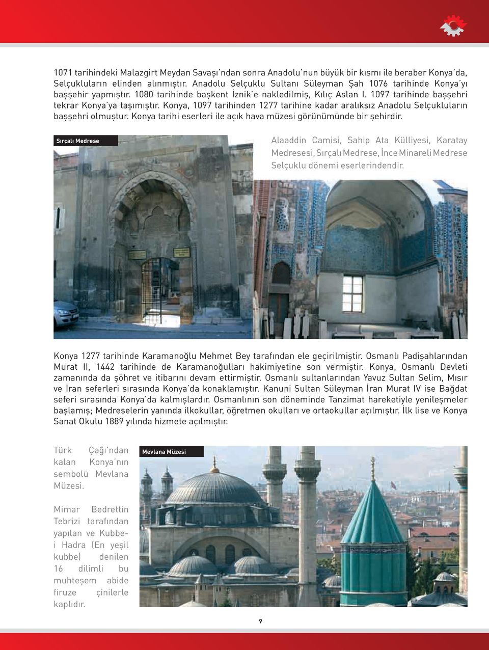 Konya, 1097 tarihinden 1277 tarihine kadar aralıksız Anadolu Selçukluların başşehri olmuştur. Konya tarihi eserleri ile açık hava müzesi görünümünde bir şehirdir.