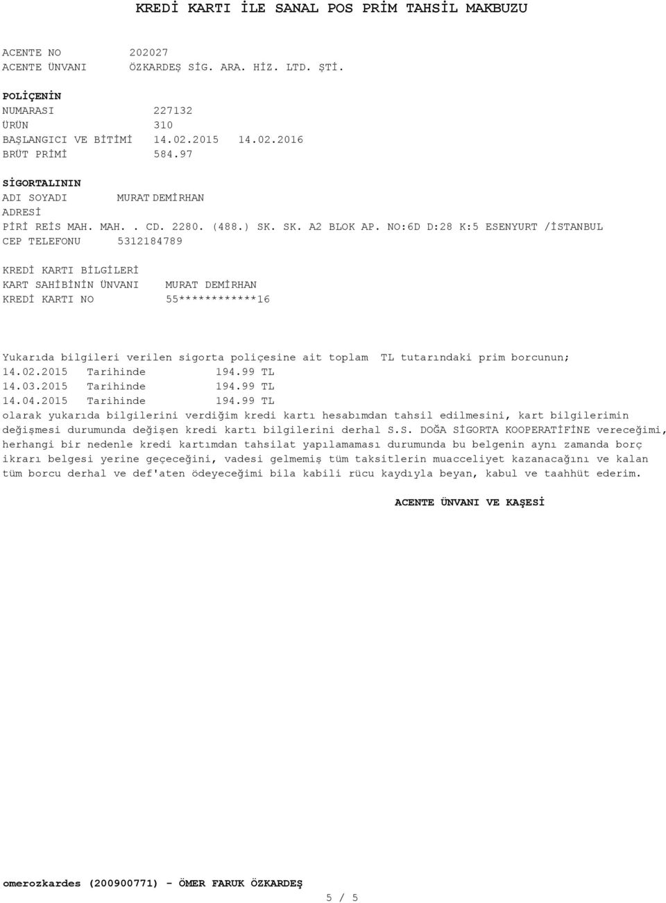 NO:6D D:28 K:5 ESENYURT /İSTANBUL CEP TELEFONU 5312184789 KREDİ KARTI BİLGİLERİ KART SAHİBİNİN ÜNVANI KREDİ KARTI NO 55************16 Yukarıda bilgileri verilen sigorta poliçesine ait toplam TL