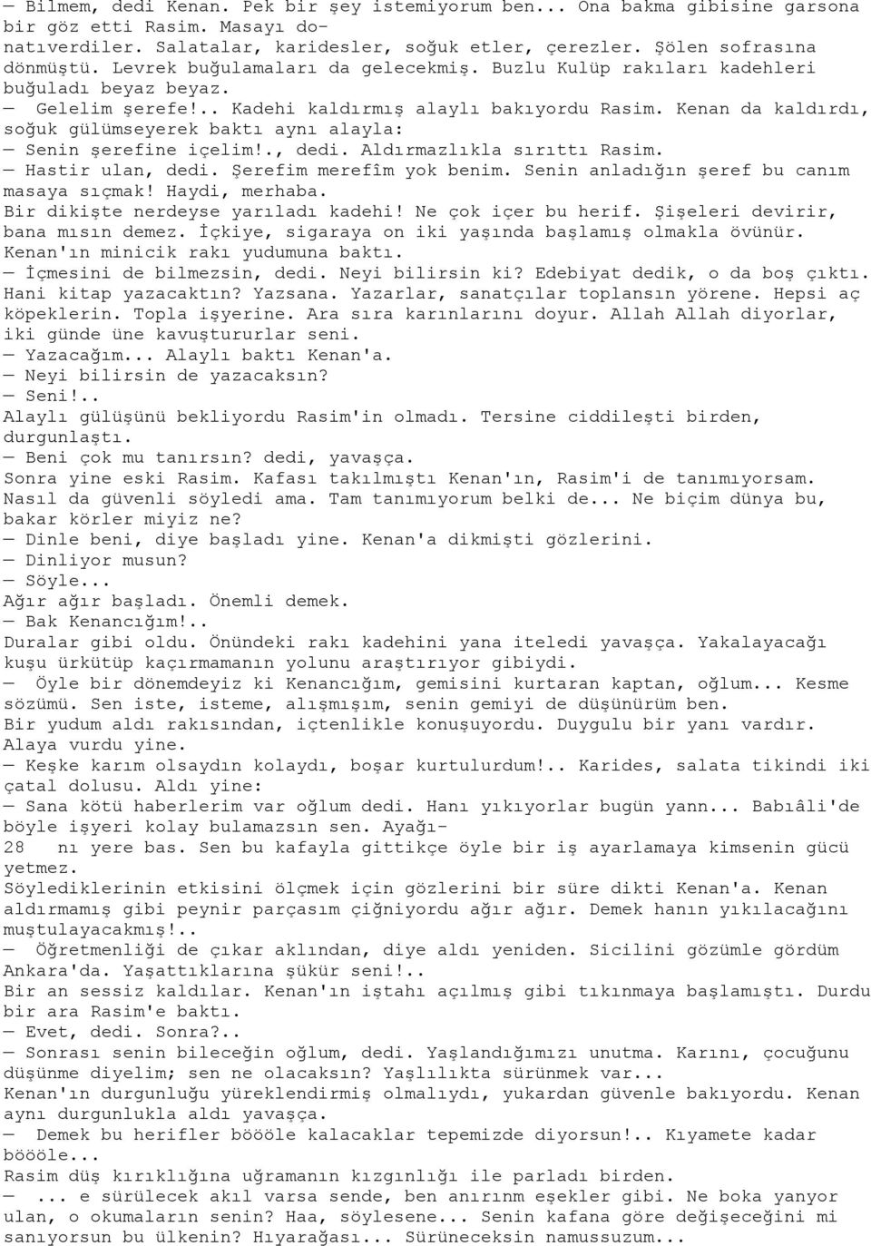 Kenan da kaldırdı, soğuk gülümseyerek baktı aynı alayla: Senin şerefine içelim!., dedi. Aldırmazlıkla sırıttı Rasim. Hastir ulan, dedi. Şerefim merefîm yok benim.