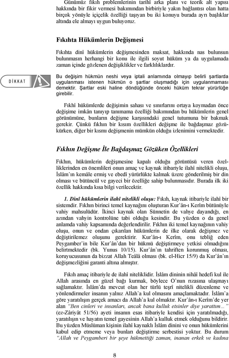 Fıkıhta Hükümlerin Değişmesi Fıkıhta dinî hükümlerin değişmesinden maksat, hakkında nas bulunsun bulunmasın herhangi bir konu ile ilgili soyut hüküm ya da uygulamada zaman içinde gözlenen