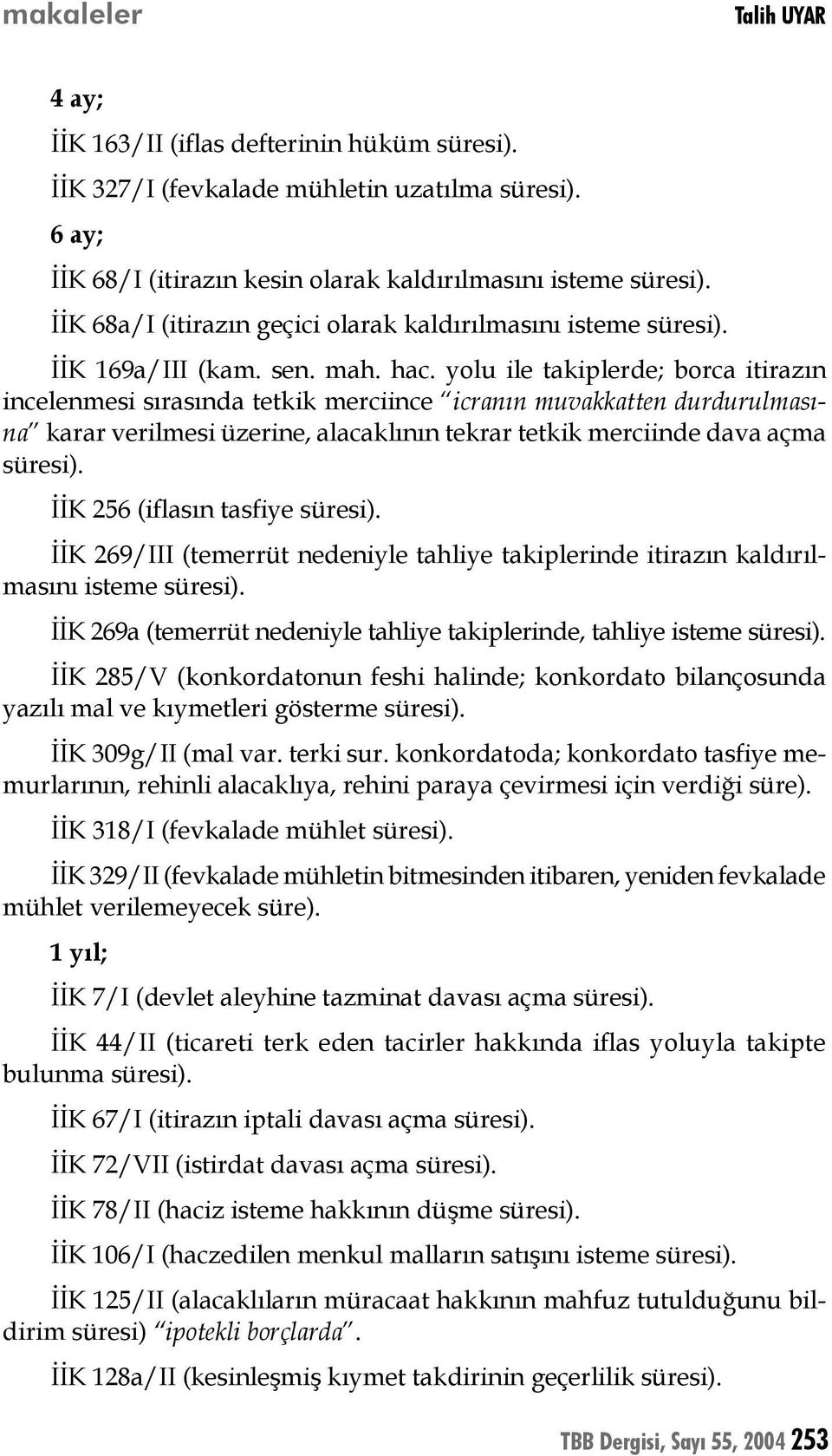 yolu ile takiplerde; borca itirazın incelenmesi sırasında tetkik merciince icranın muvakkatten durdurulmasına karar verilmesi üzerine, alacaklının tekrar tetkik merciinde dava açma İİK 256 (iflasın