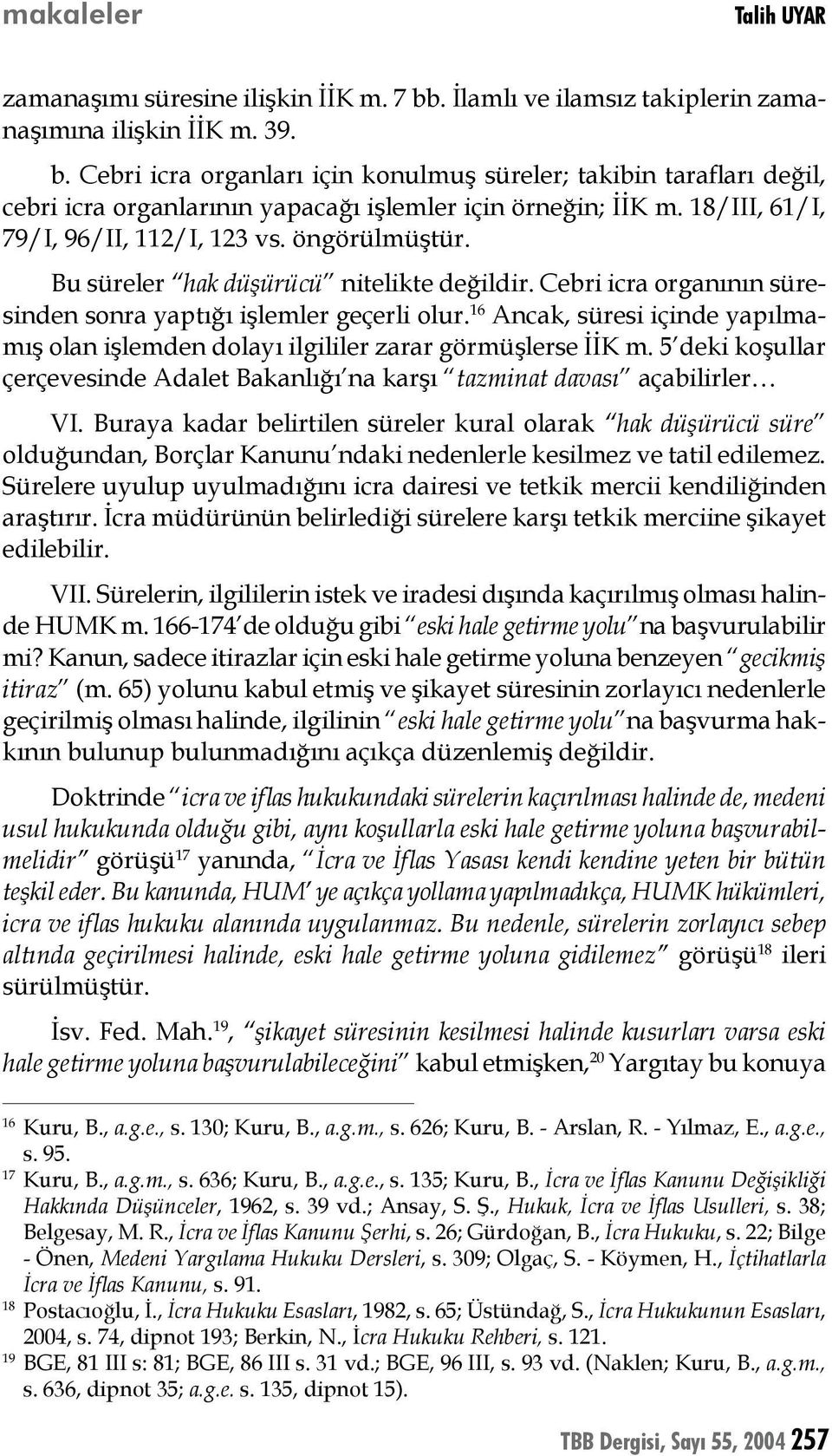 16 Ancak, süresi içinde yapılmamış olan işlemden dolayı ilgililer zarar görmüşlerse İİK m. 5 deki koşullar çerçevesinde Adalet Bakanlığı na karşı tazminat davası açabilirler VI.