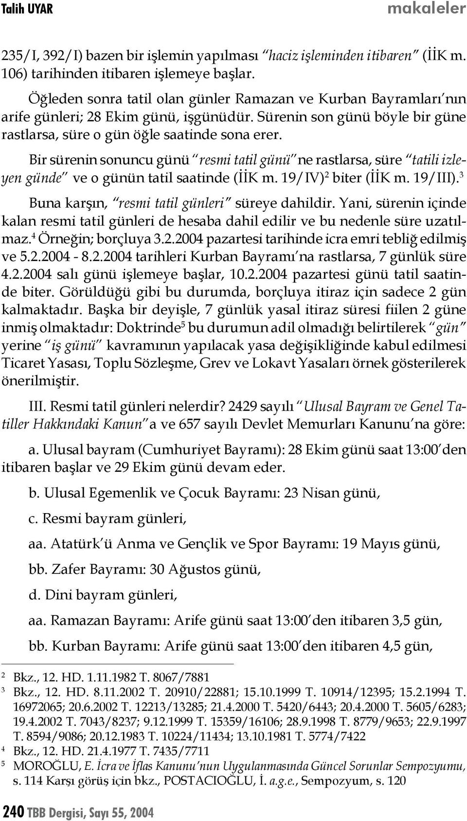 Bir sürenin sonuncu günü resmi tatil günü ne rastlarsa, süre tatili izleyen günde ve o günün tatil saatinde (İİK m. 19/IV) 2 biter (İİK m. 19/III). 3 Buna karşın, resmi tatil günleri süreye dahildir.