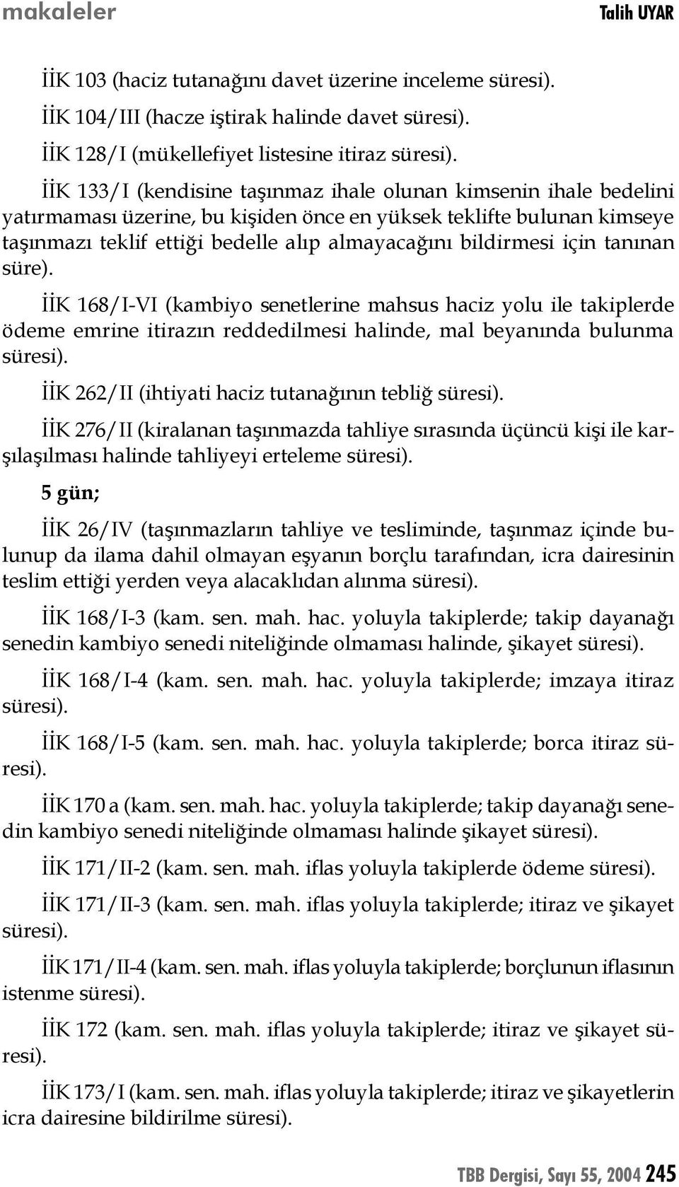 İİK 168/I-VI (kambiyo senetlerine mahsus haciz yolu ile takiplerde ödeme emrine itirazın reddedilmesi halinde, mal beyanında bulunma İİK 262/II (ihtiyati haciz tutanağının tebliğ İİK 276/II