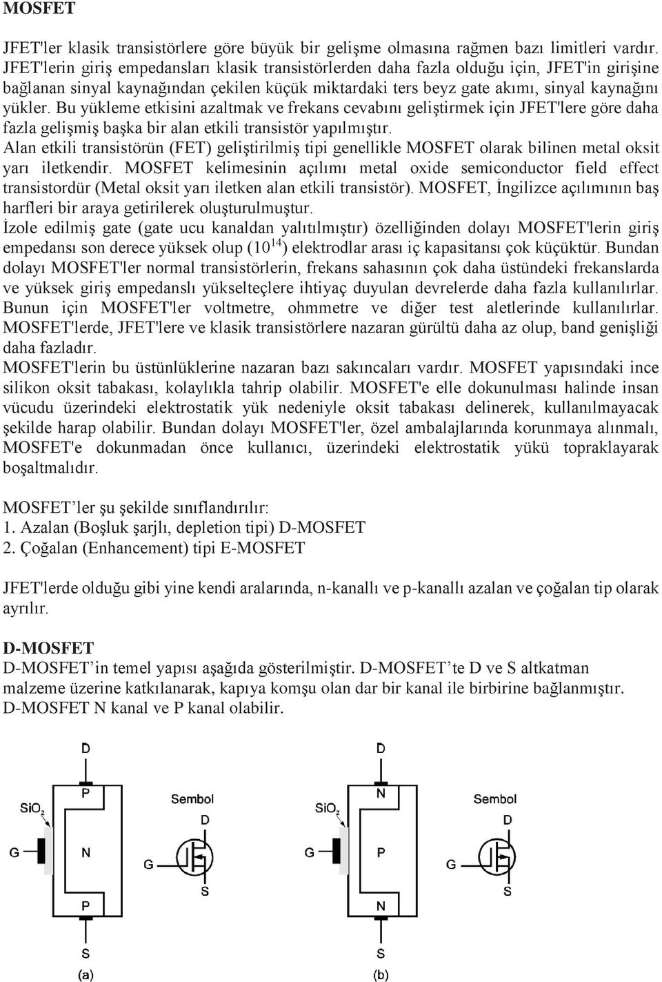 Bu yükleme etkisini azaltmak ve frekans cevabını geliştirmek için JFET'lere göre daha fazla gelişmiş başka bir alan etkili transistör yapılmıştır.