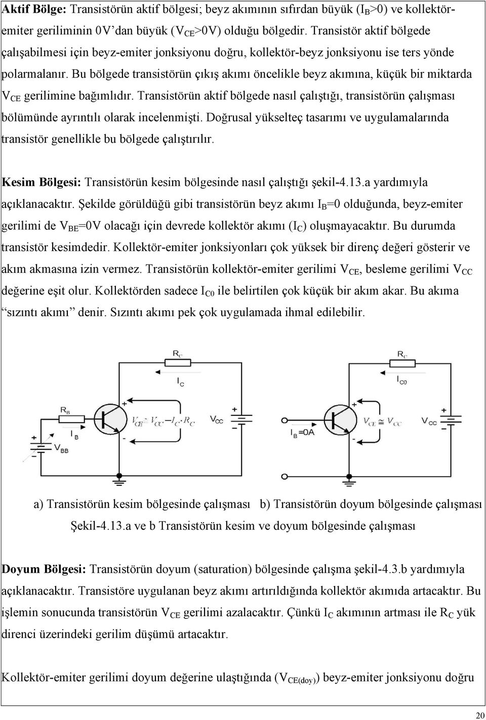 Bu bölgede transistörün çıkış akımı öncelikle beyz akımına, küçük bir miktarda V CE gerilimine bağımlıdır.