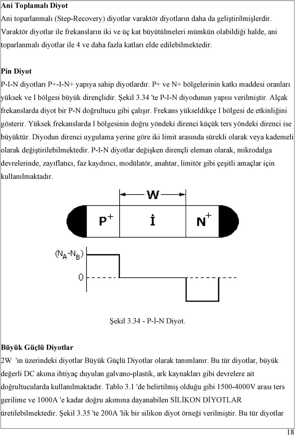 Pin Diyot P-I-N diyotları P+-I-N+ yapıya sahip diyotlardır. P+ ve N+ bölgelerinin katkı maddesi oranları yüksek ve I bölgesi büyük dirençlidir. Şekil 3.34 'te P-I-N diyodunun yapısı verilmiştir.