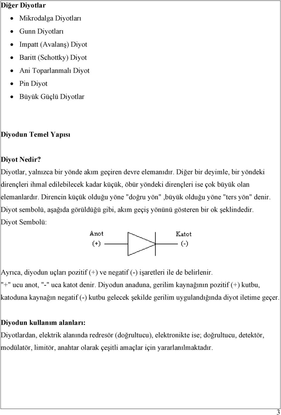 Direncin küçük olduğu yöne "doğru yön",büyük olduğu yöne "ters yön" denir. Diyot sembolü, aşağıda görüldüğü gibi, akım geçiş yönünü gösteren bir ok şeklindedir.