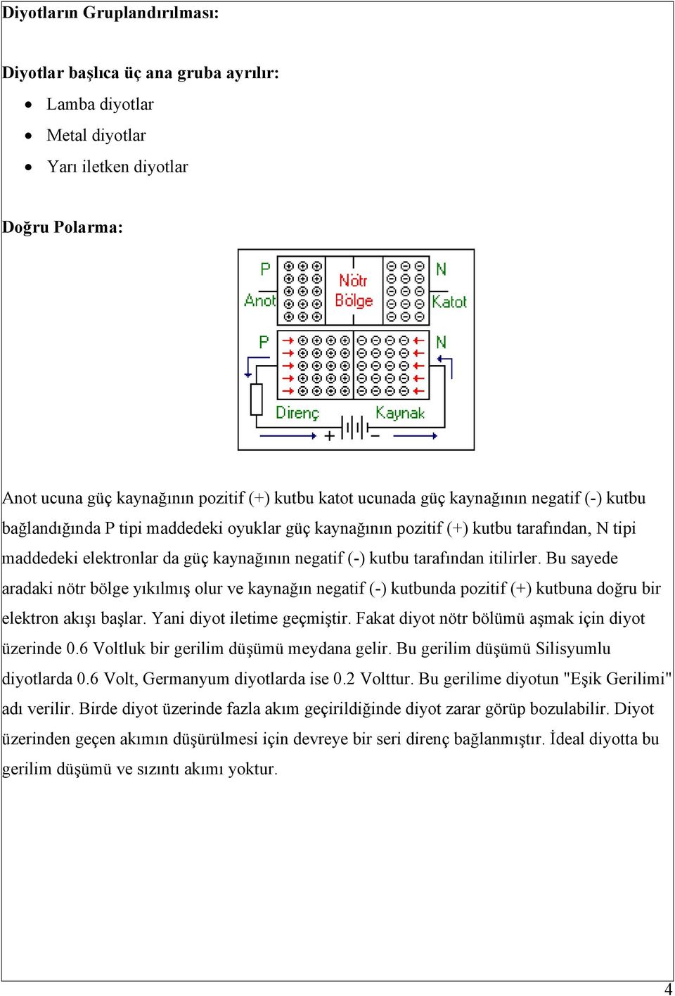 Bu sayede aradaki nötr bölge yıkılmış olur ve kaynağın negatif (-) kutbunda pozitif (+) kutbuna doğru bir elektron akışı başlar. Yani diyot iletime geçmiştir.