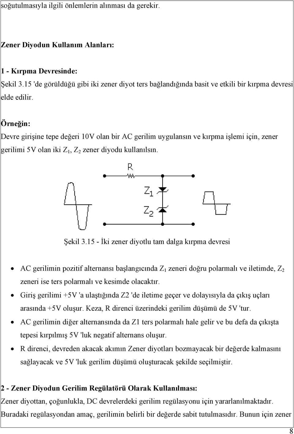 Örneğin: Devre girişine tepe değeri 10V olan bir AC gerilim uygulansın ve kırpma işlemi için, zener gerilimi 5V olan iki Z 1, Z 2 zener diyodu kullanılsın. Şekil 3.