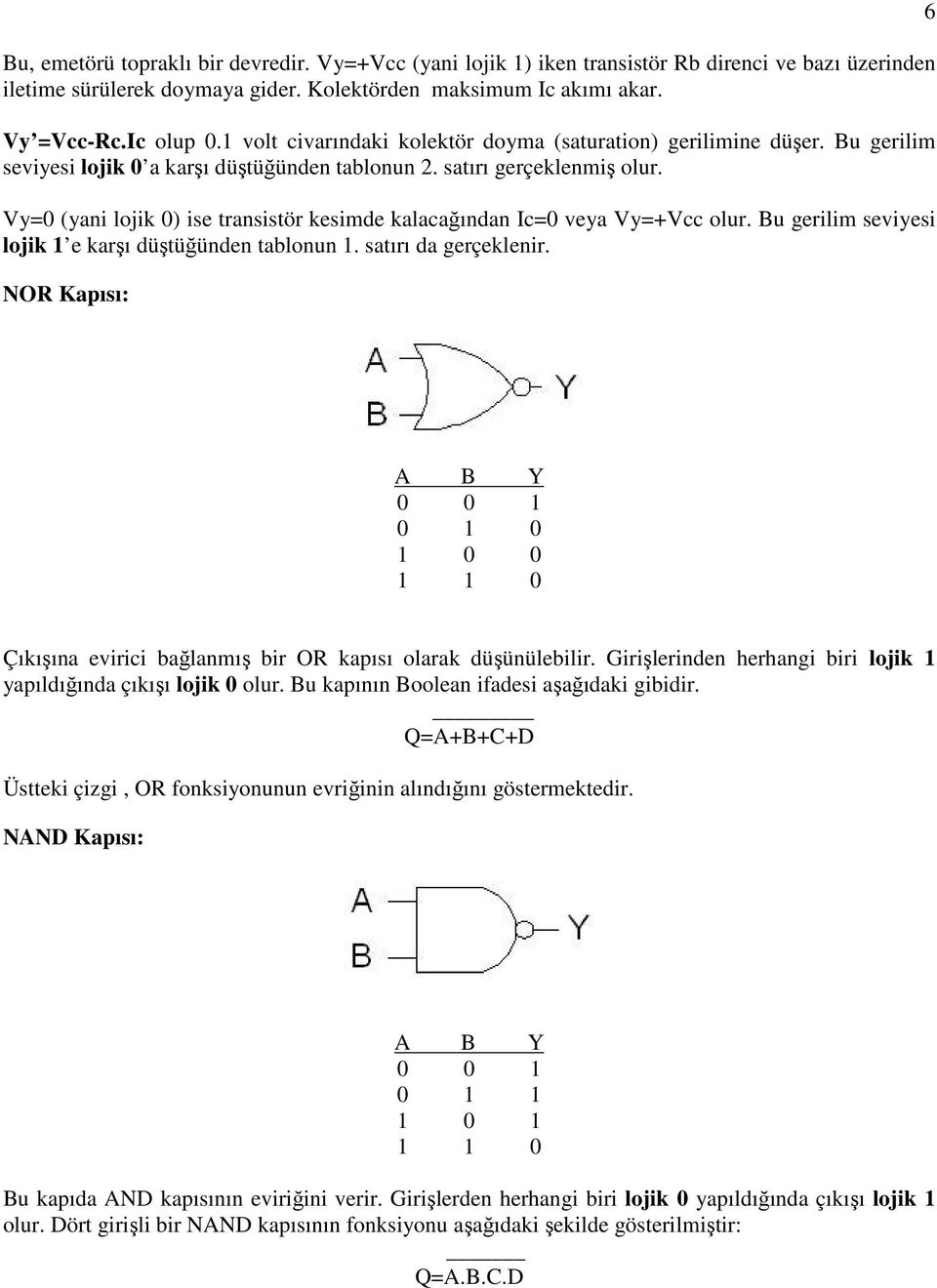 Vy=0 (yani lojik 0) ise transistör kesimde kalacağından Ic=0 veya Vy=+Vcc olur. Bu gerilim seviyesi lojik e karşı düştüğünden tablonun. satırı da gerçeklenir.