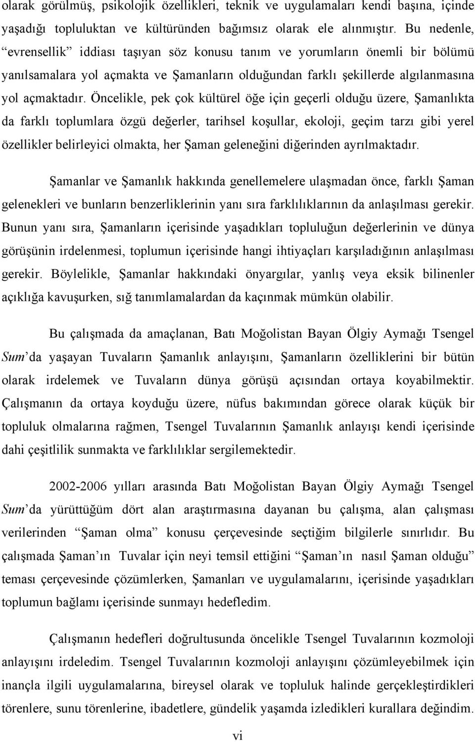 Öncelikle, pek çok kültürel öğe için geçerli olduğu üzere, Şamanlıkta da farklı toplumlara özgü değerler, tarihsel koşullar, ekoloji, geçim tarzı gibi yerel özellikler belirleyici olmakta, her Şaman