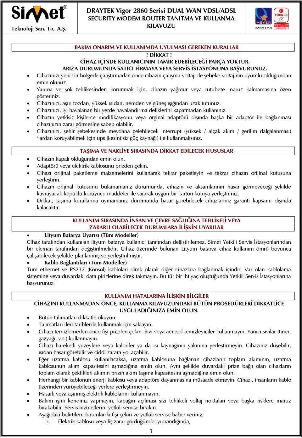 Yanma ve şok tehlikesinden korunmak için, cihazın yağmur veya rutubete maruz kalmamasına özen gösteriniz. Cihazınızı, aşırı tozdan, yüksek ısıdan, nemden ve güneş ışığından uzak tutunuz.