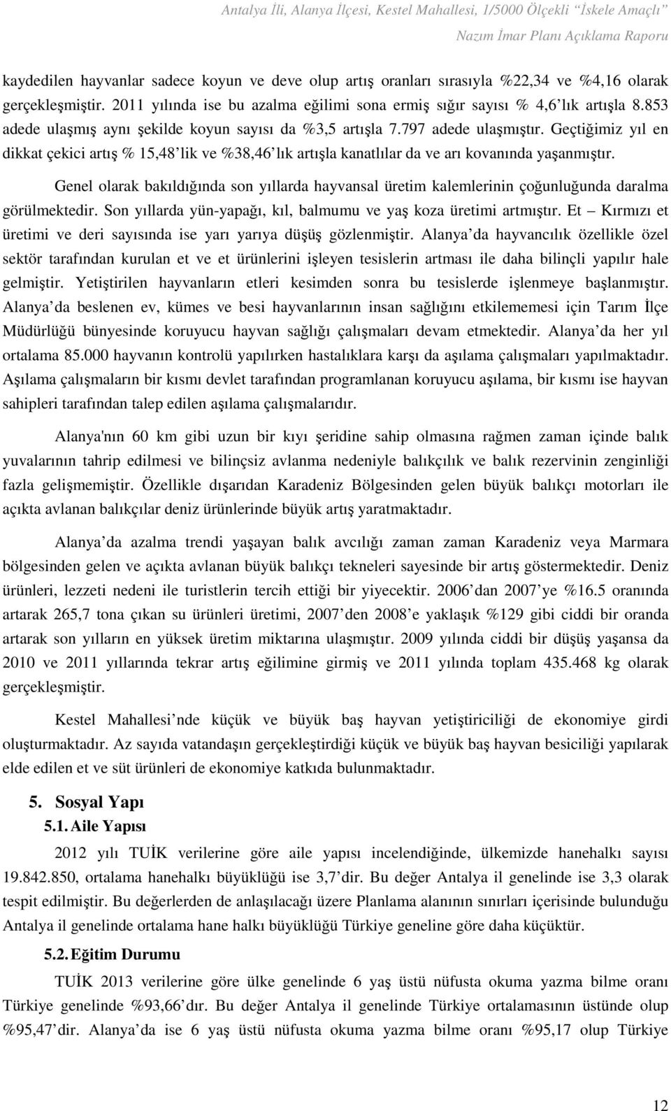 Genel olarak bakıldığında son yıllarda hayvansal üretim kalemlerinin çoğunluğunda daralma görülmektedir. Son yıllarda yün-yapağı, kıl, balmumu ve yaş koza üretimi artmıştır.