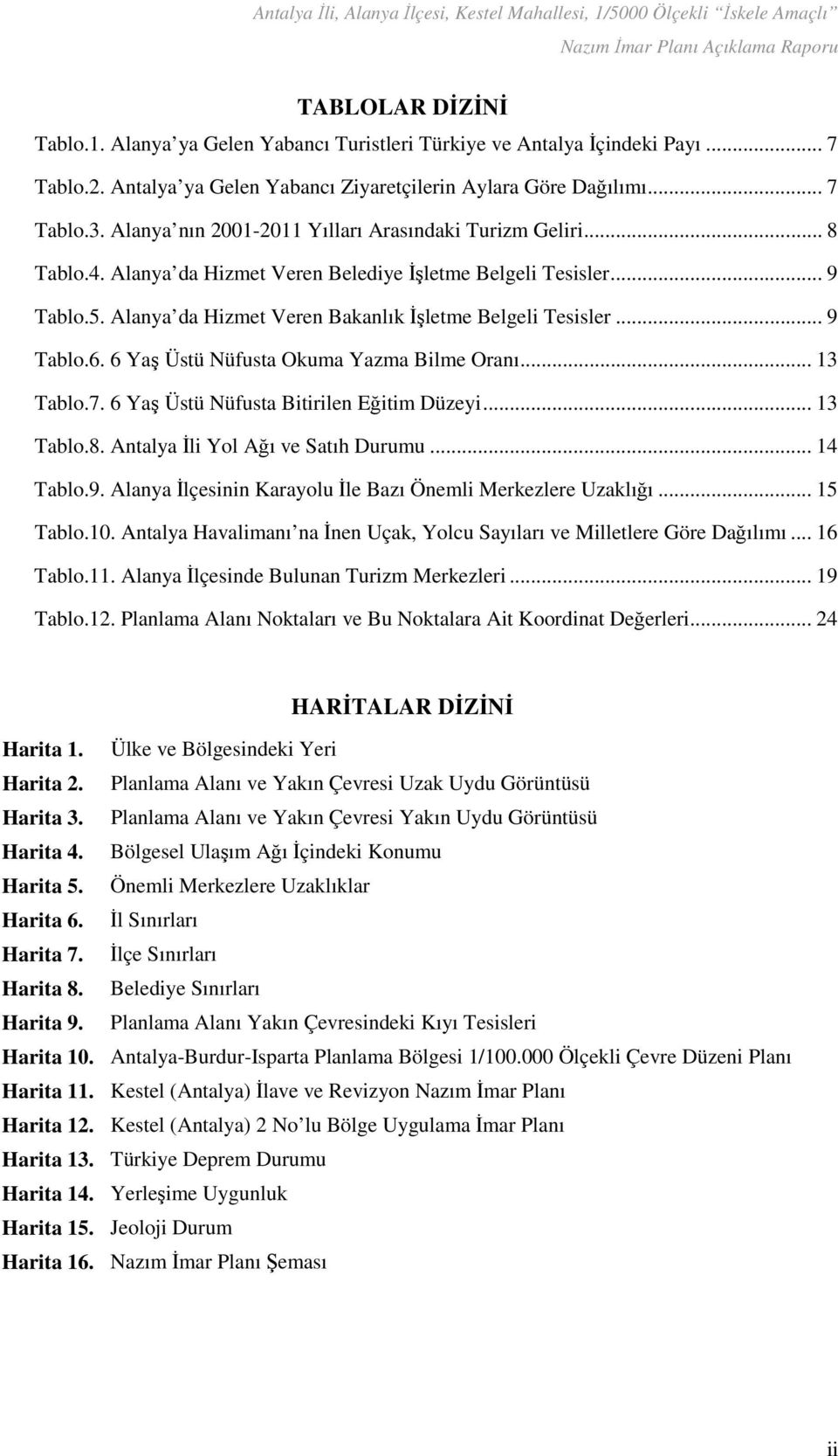 .. 9 Tablo.6. 6 Yaş Üstü Nüfusta Okuma Yazma Bilme Oranı... 13 Tablo.7. 6 Yaş Üstü Nüfusta Bitirilen Eğitim Düzeyi... 13 Tablo.8. Antalya İli Yol Ağı ve Satıh Durumu... 14 Tablo.9. Alanya İlçesinin Karayolu İle Bazı Önemli Merkezlere Uzaklığı.