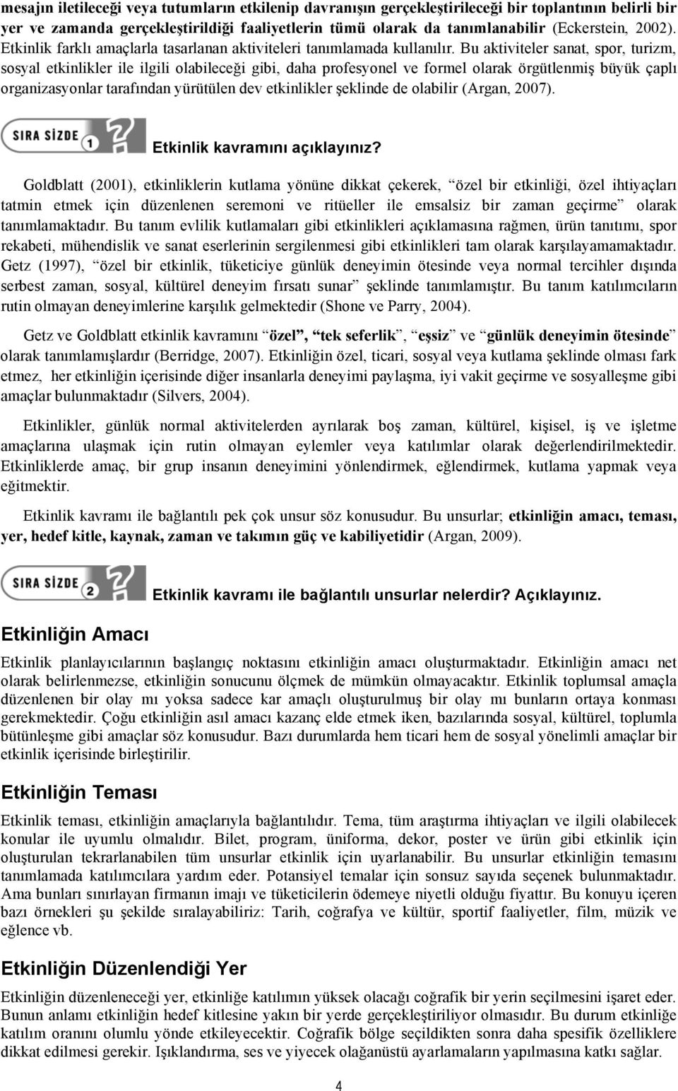 Bu aktiviteler sanat, spor, turizm, sosyal etkinlikler ile ilgili olabileceği gibi, daha profesyonel ve formel olarak örgütlenmiş büyük çaplı organizasyonlar tarafından yürütülen dev etkinlikler