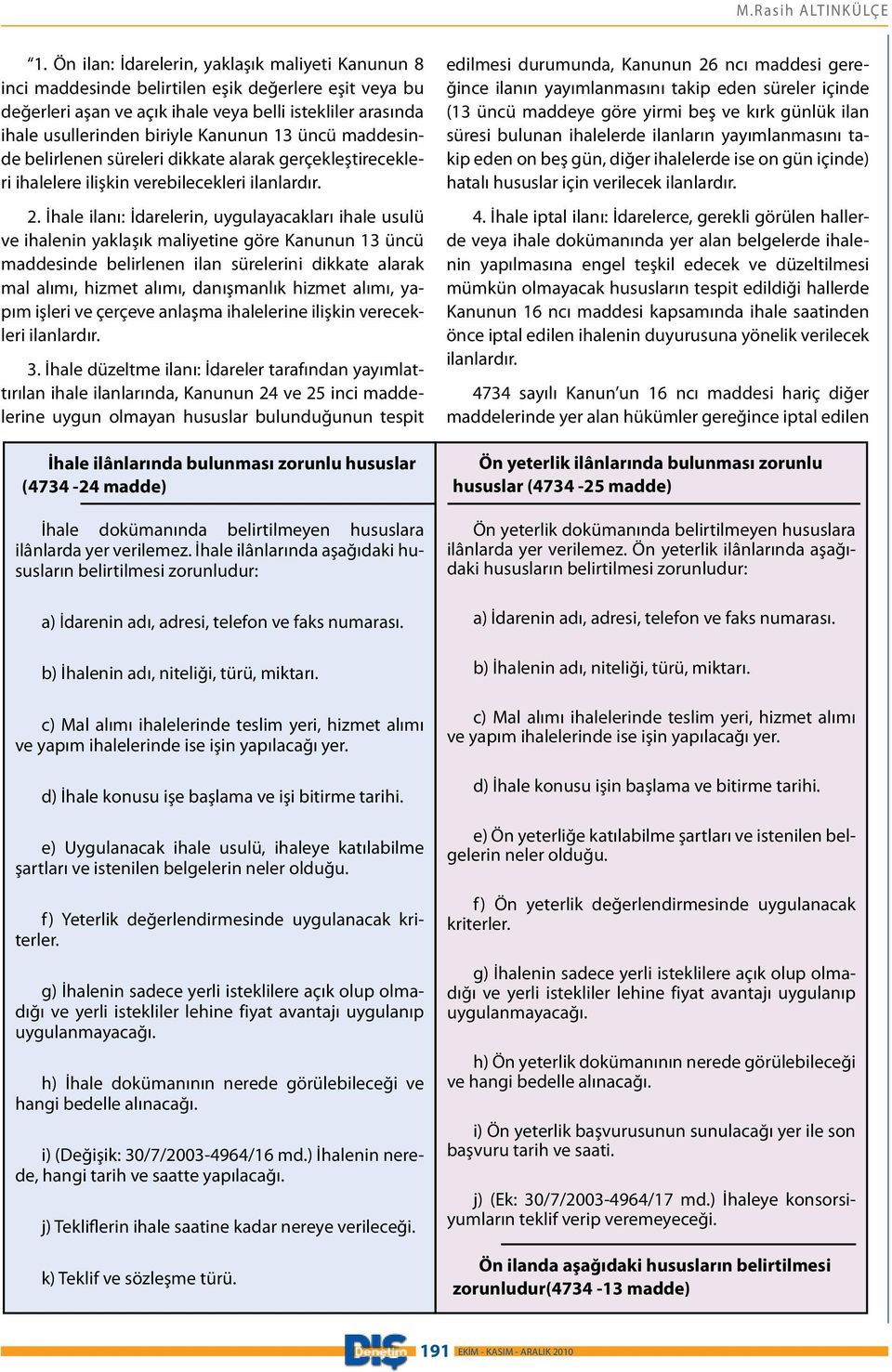 13 üncü maddesinde belirlenen süreleri dikkate alarak gerçekleştirecekleri ihalelere ilişkin verebilecekleri ilanlardır. 2.