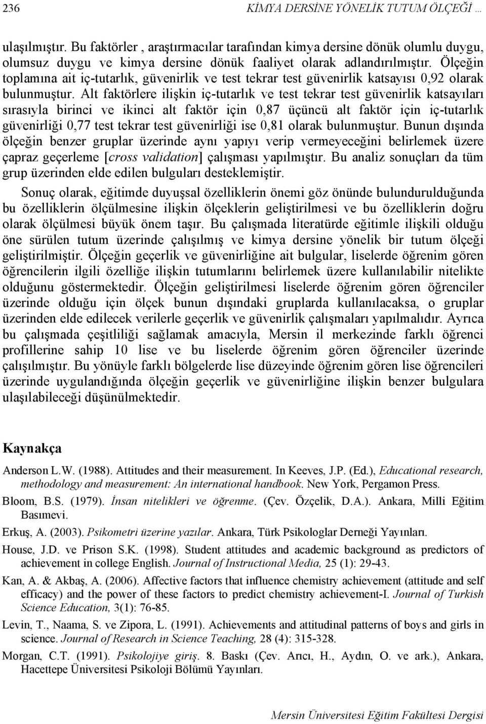 Alt faktörlere ilişkin iç-tutarlık ve test tekrar test güvenirlik katsayıları sırasıyla birinci ve ikinci alt faktör için 0,87 üçüncü alt faktör için iç-tutarlık güvenirliği 0,77 test tekrar test