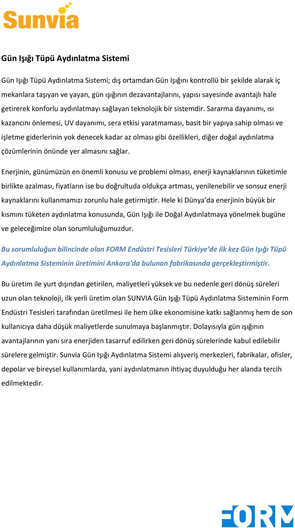 Sararma dayanımı, ısı kazancını önlemesi, UV dayanımı, sera etkisi yaratmaması, basit bir yapıya sahip olması ve işletme giderlerinin yok denecek kadar az olması gibi özellikleri, diğer doğal