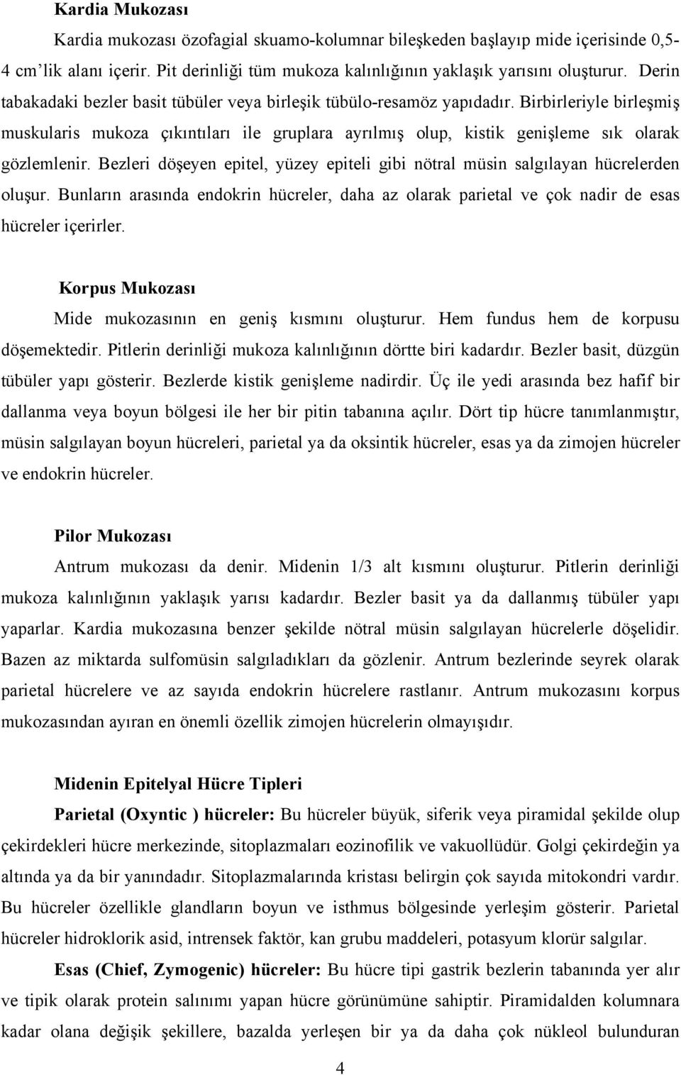 Bezleri döşeyen epitel, yüzey epiteli gibi nötral müsin salgılayan hücrelerden oluşur. Bunların arasında endokrin hücreler, daha az olarak parietal ve çok nadir de esas hücreler içerirler.