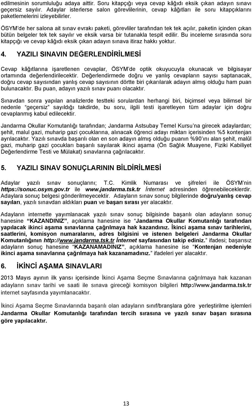 ÖSYM de her salona ait sınav evrakı paketi, görevliler tarafından tek tek açılır, paketin içinden çıkan bütün belgeler tek tek sayılır ve eksik varsa bir tutanakla tespit edilir.