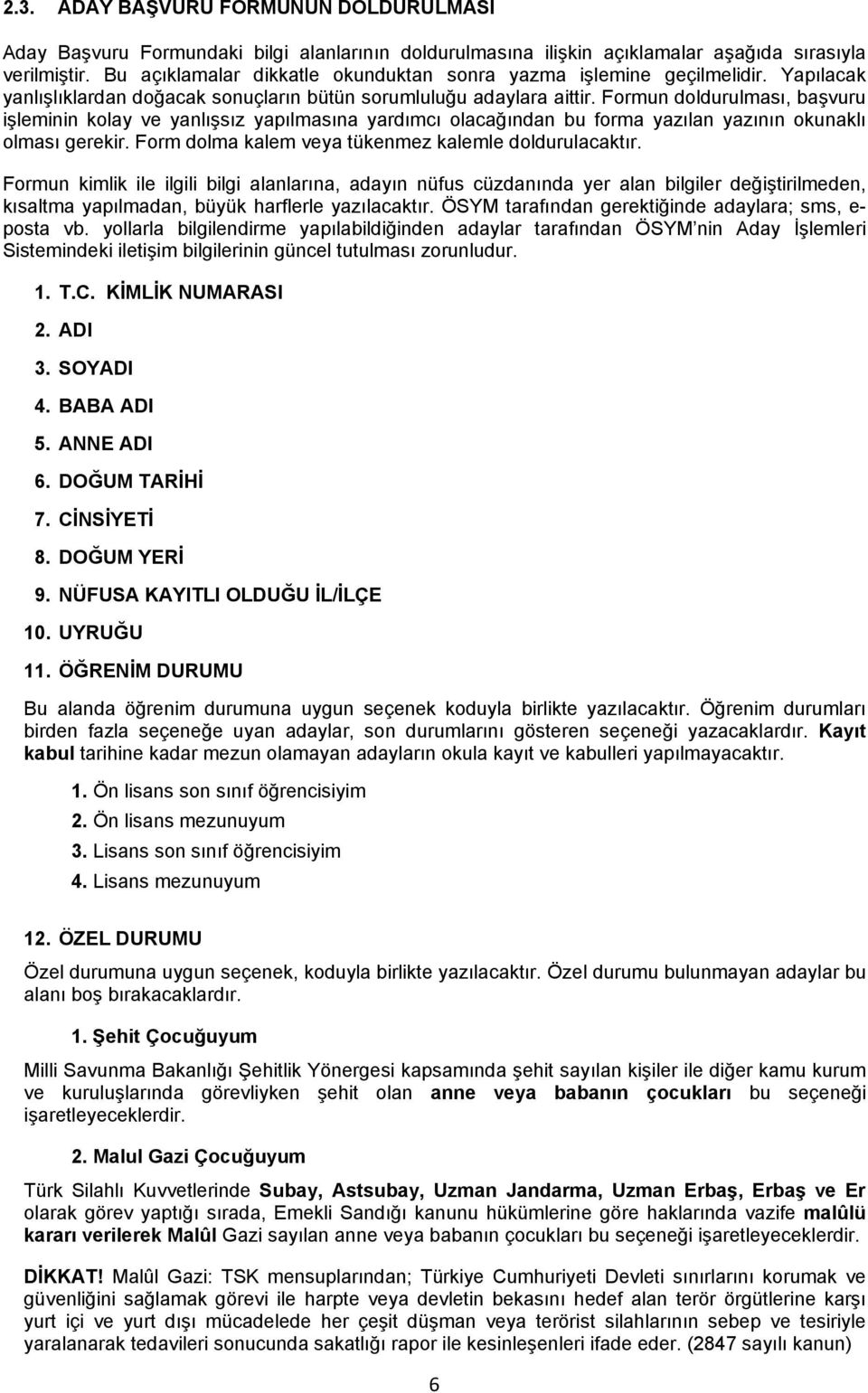 Formun doldurulması, başvuru işleminin kolay ve yanlışsız yapılmasına yardımcı olacağından bu forma yazılan yazının okunaklı olması gerekir. Form dolma kalem veya tükenmez kalemle doldurulacaktır.