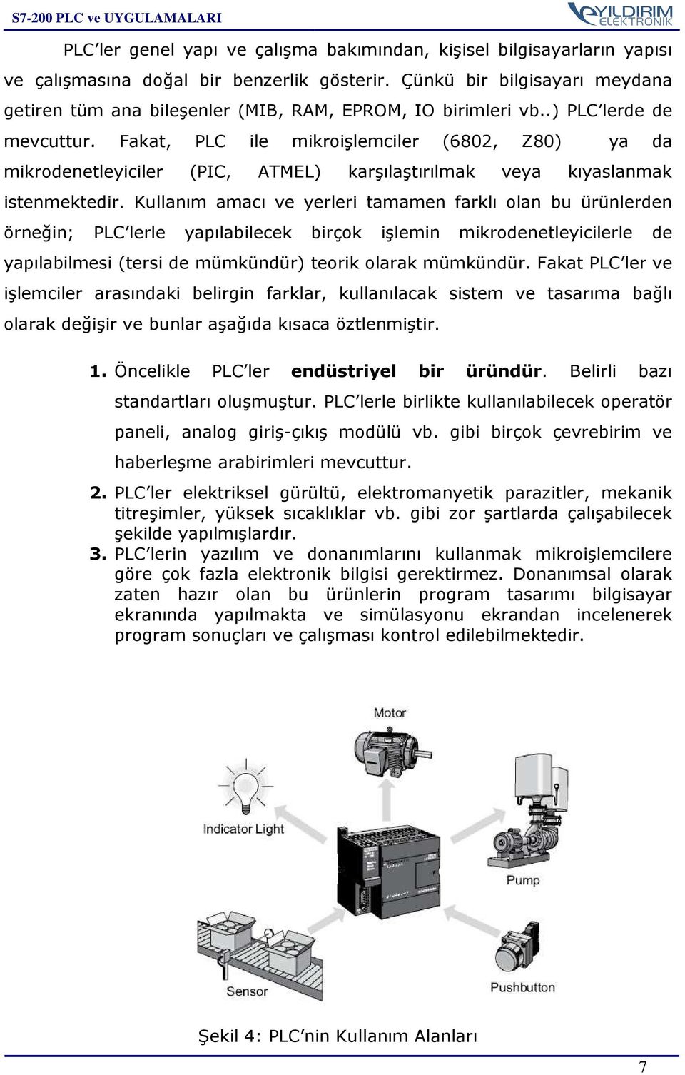 Fakat, PLC ile mikroişlemciler (6802, Z80) ya da mikrodenetleyiciler (PIC, ATMEL) karşılaştırılmak veya kıyaslanmak istenmektedir.