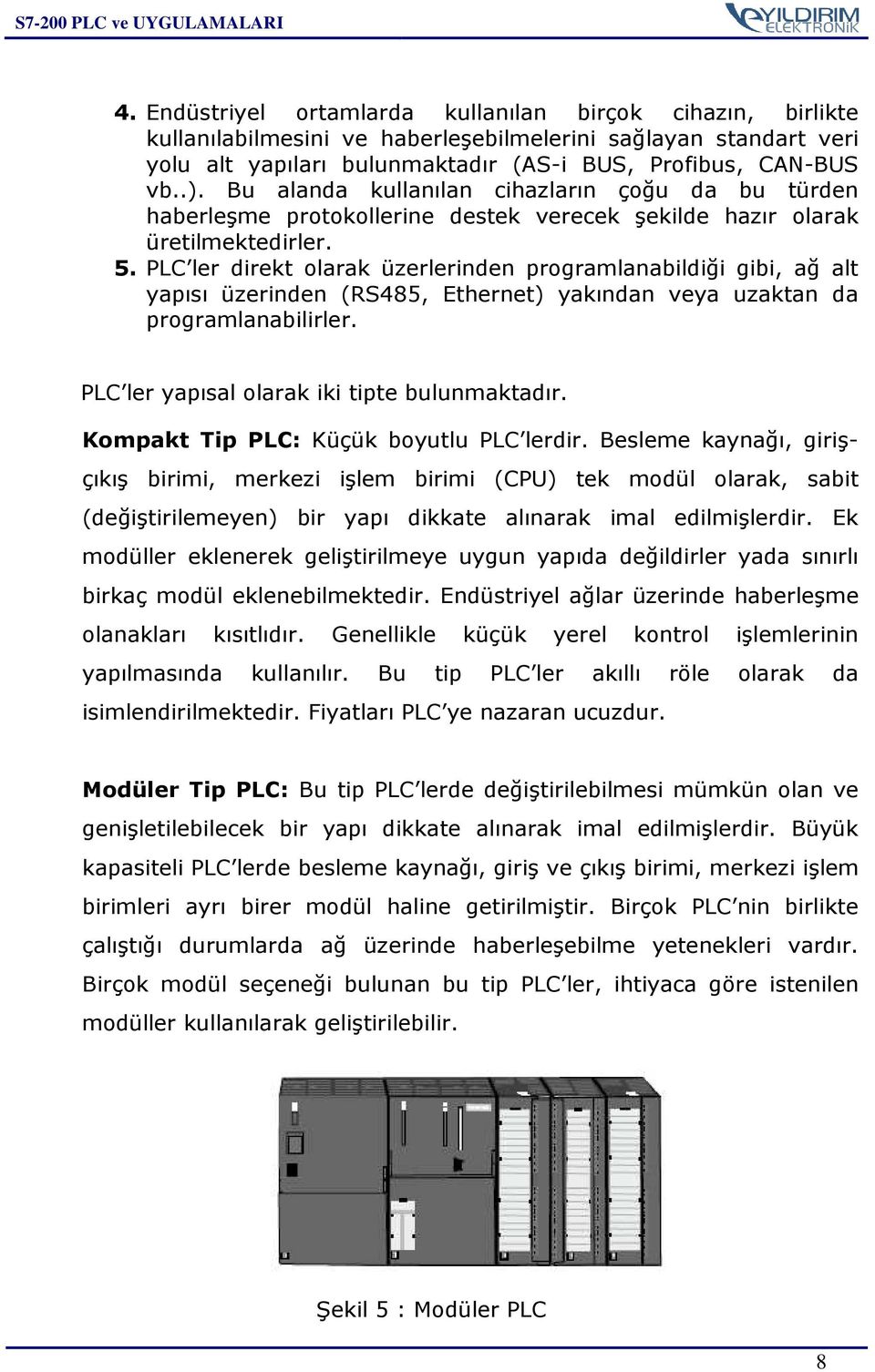 PLC ler direkt olarak üzerlerinden programlanabildiği gibi, ağ alt yapısı üzerinden (RS485, Ethernet) yakından veya uzaktan da programlanabilirler. PLC ler yapısal olarak iki tipte bulunmaktadır.