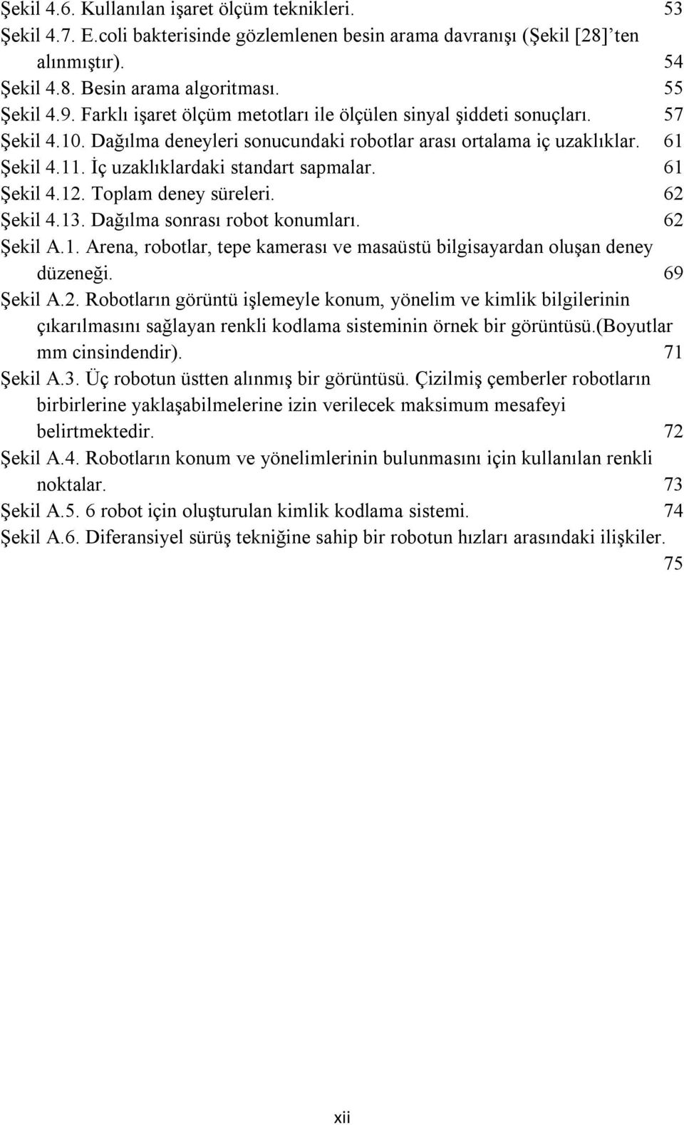 İç uzaklıklardaki standart sapmalar. 61 Şekil 4.12. Toplam deney süreleri. 62 Şekil 4.13. Dağılma sonrası robot konumları. 62 Şekil A.1. Arena, robotlar, tepe kamerası ve masaüstü bilgisayardan oluşan deney düzeneği.