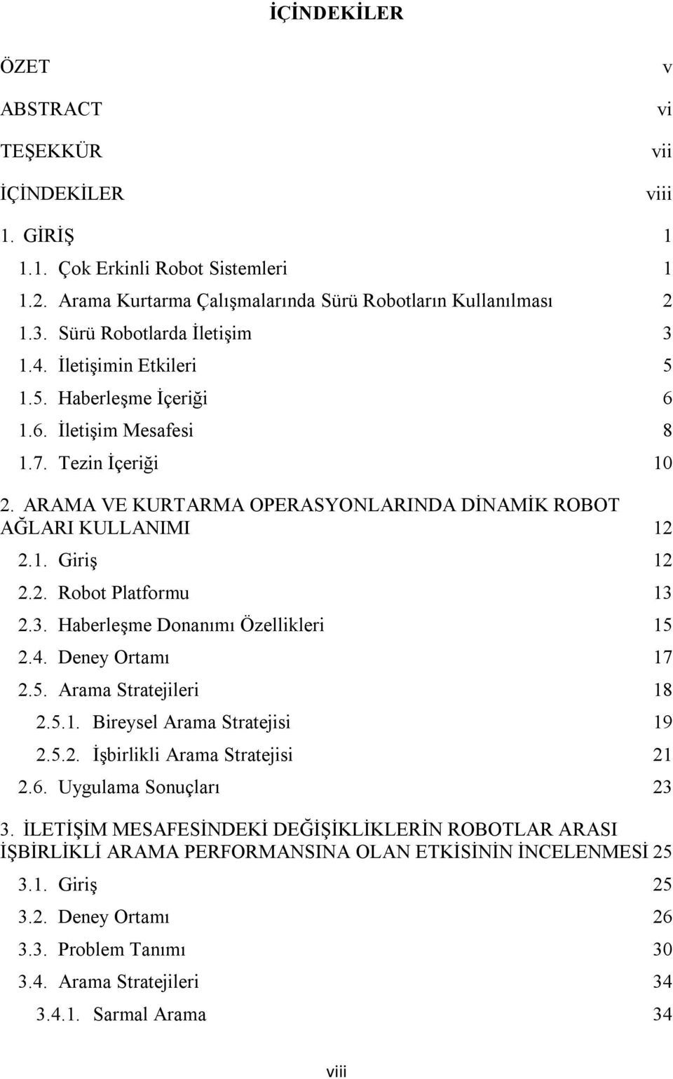 ARAMA VE KURTARMA OPERASYONLARINDA DİNAMİK ROBOT AĞLARI KULLANIMI 12 2.1. Giriş 12 2.2. Robot Platformu 13 2.3. Haberleşme Donanımı Özellikleri 15 2.4. Deney Ortamı 17 2.5. Arama Stratejileri 18 2.5.1. Bireysel Arama Stratejisi 19 2.