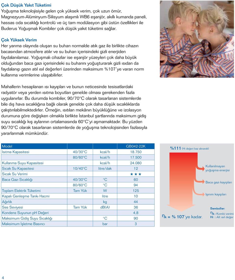 Çok Yüksek Verim Her yanma olayında oluşan su buharı normalde atık gaz ile birlikte cihazın bacasından atmosfere atılır ve su buharı içerisindeki gizli enerjiden faydalanılamaz.