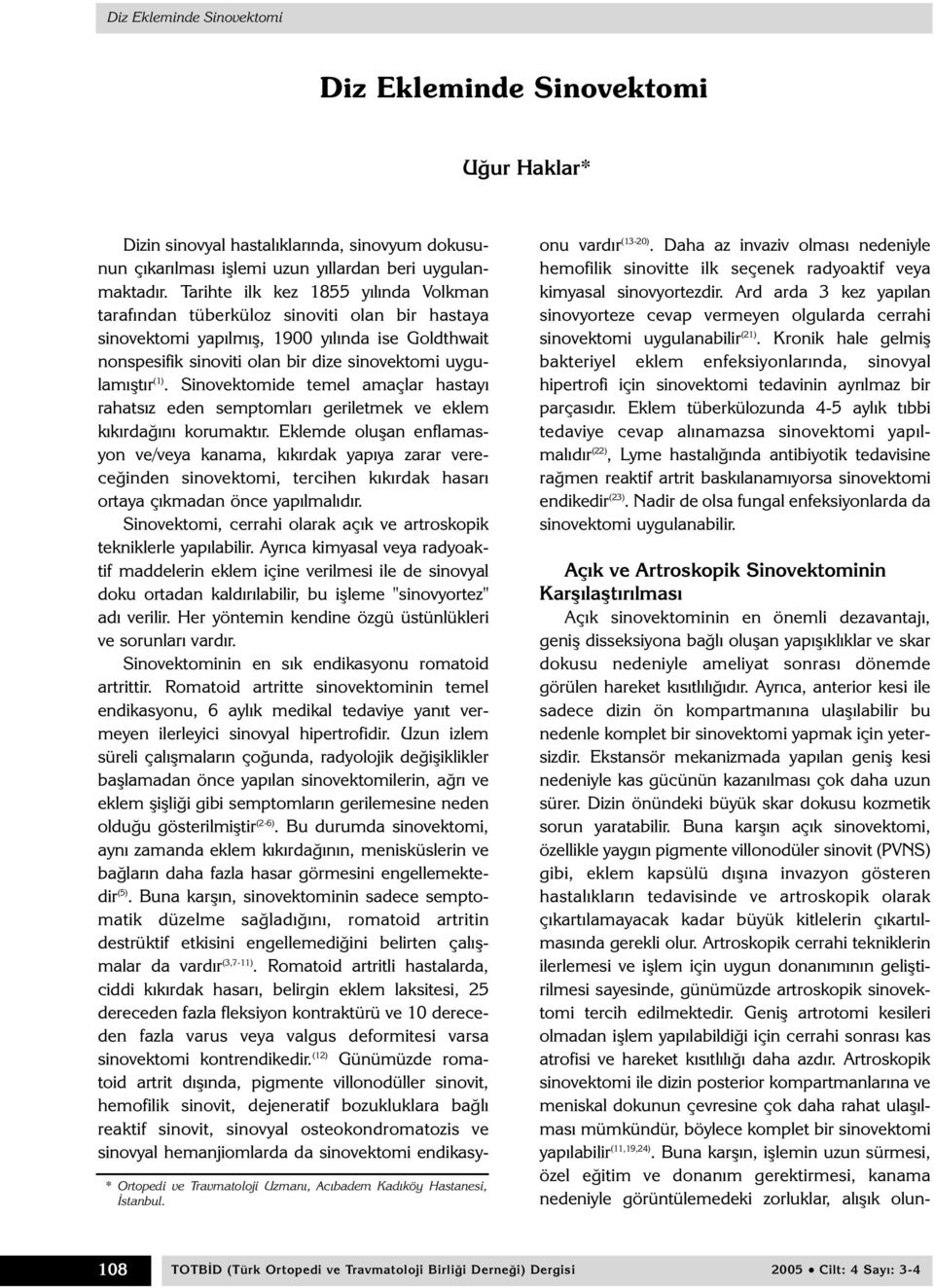 Tarihte ilk kez 1855 yýlýnda Volkman tarafýndan tüberküloz sinoviti olan bir hastaya sinovektomi yapýlmýþ, 1900 yýlýnda ise Goldthwait nonspesifik sinoviti olan bir dize sinovektomi uygulamýþtýr (1).