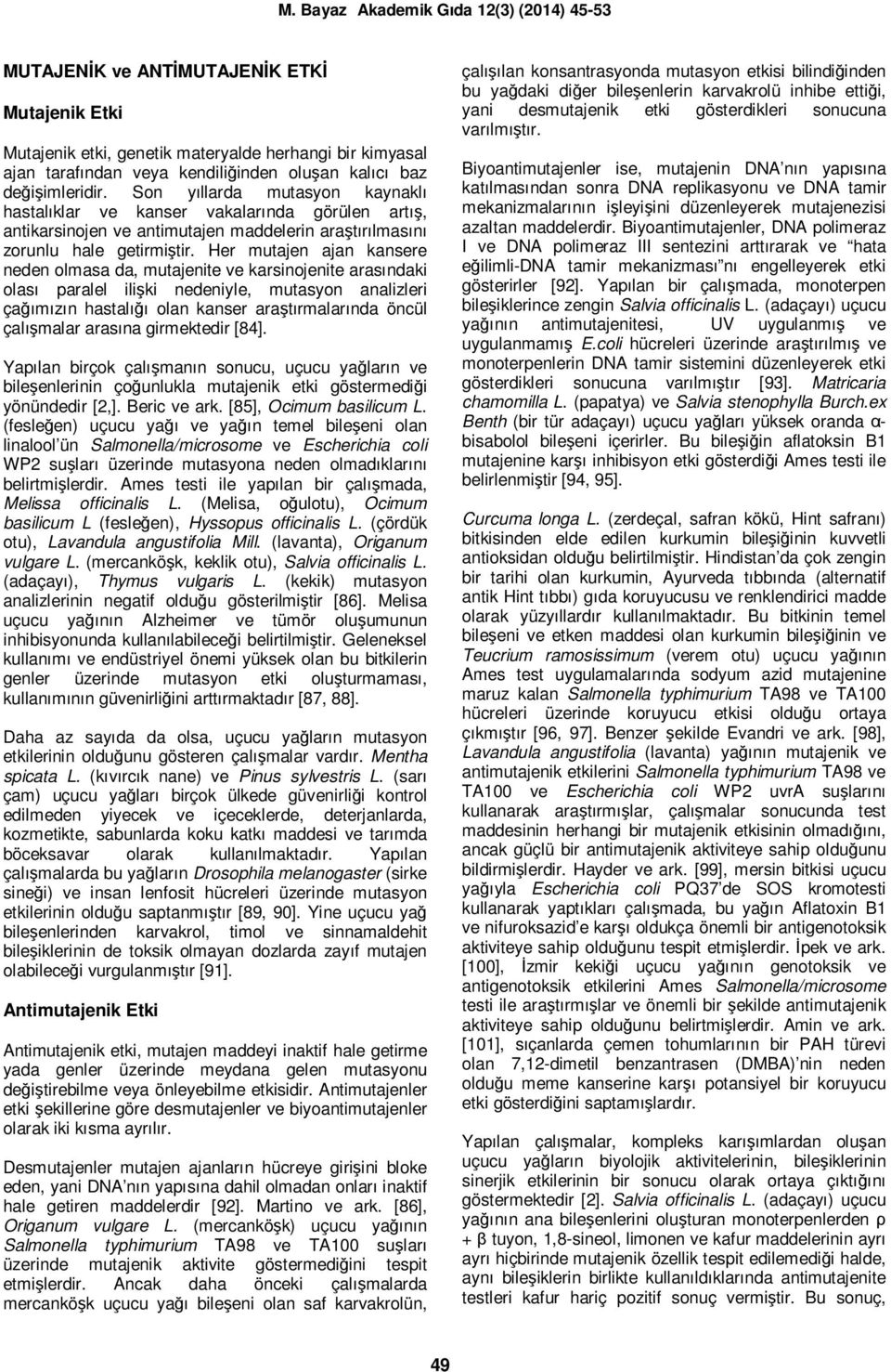 Her mutajen ajan kansere neden olmasa da, mutajenite ve karsinojenite arasındaki olası paralel ilişki nedeniyle, mutasyon analizleri çağımızın hastalığı olan kanser araştırmalarında öncül çalışmalar