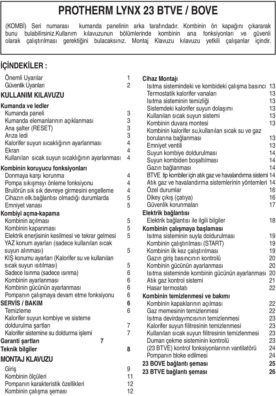 İÇİNDEKİLER : Önemli Uyarılar Güvenlik Uyarıları 2 KULLANIM KILAVUZU Kumanda ve ledler Kumanda paneli 3 Kumanda elemanlarının açıklanması 3 Ana şalter (RESET) 3 Arıza ledi 3 Kalorifer suyun