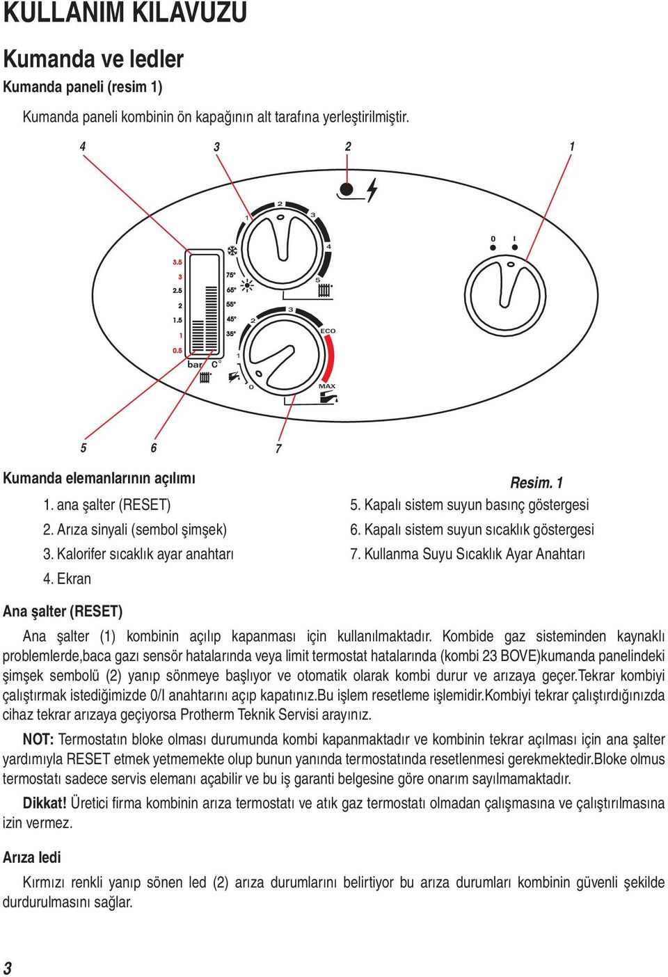 Kalorifer sıcaklık ayar anahtarı 7. Kullanma Suyu Sıcaklık Ayar Anahtarı 4. Ekran Ana şalter (RESET) Ana şalter () kombinin açılıp kapanması için kullanılmaktadır.