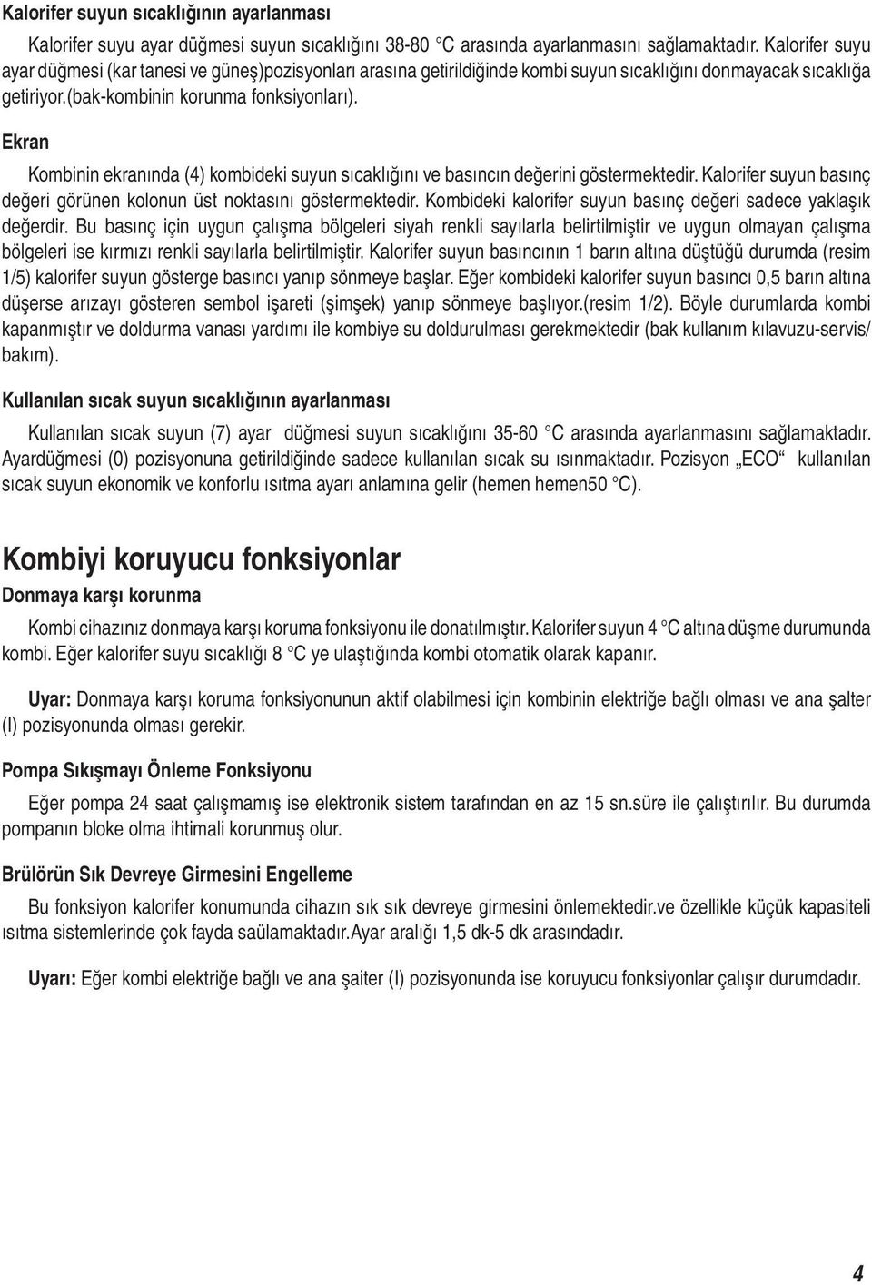 Ekran Kombinin ekranında (4) kombideki suyun sıcaklığını ve basıncın değerini göstermektedir. Kalorifer suyun basınç değeri görünen kolonun üst noktasını göstermektedir.