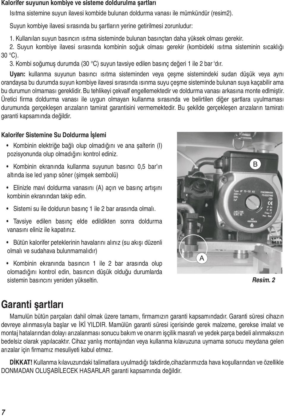 Suyun kombiye ilavesi sırasında kombinin soğuk olması gerekir (kombideki ısıtma sisteminin sıcaklığı 30 C). 3. Kombi soğumuş durumda (30 C) suyun tavsiye edilen basınç değeri ile 2 bar dır.