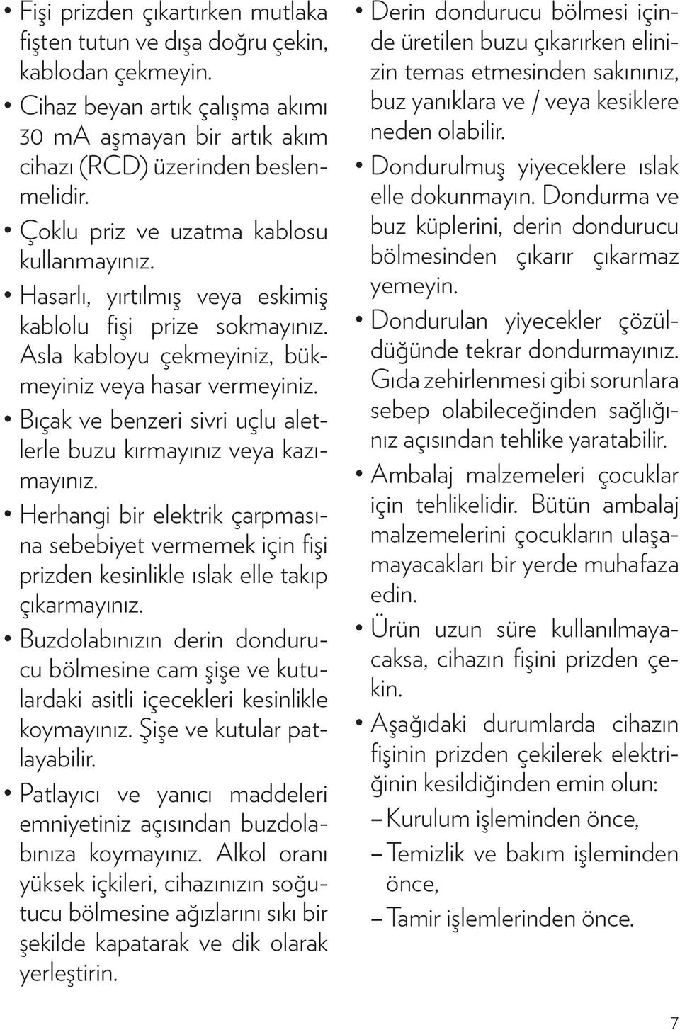 Bıçak ve benzeri sivri uçlu aletlerle buzu kırmayınız veya kazımayınız. Herhangi bir elektrik çarpmasına sebebiyet vermemek için fişi prizden kesinlikle ıslak elle takıp çıkarmayınız.