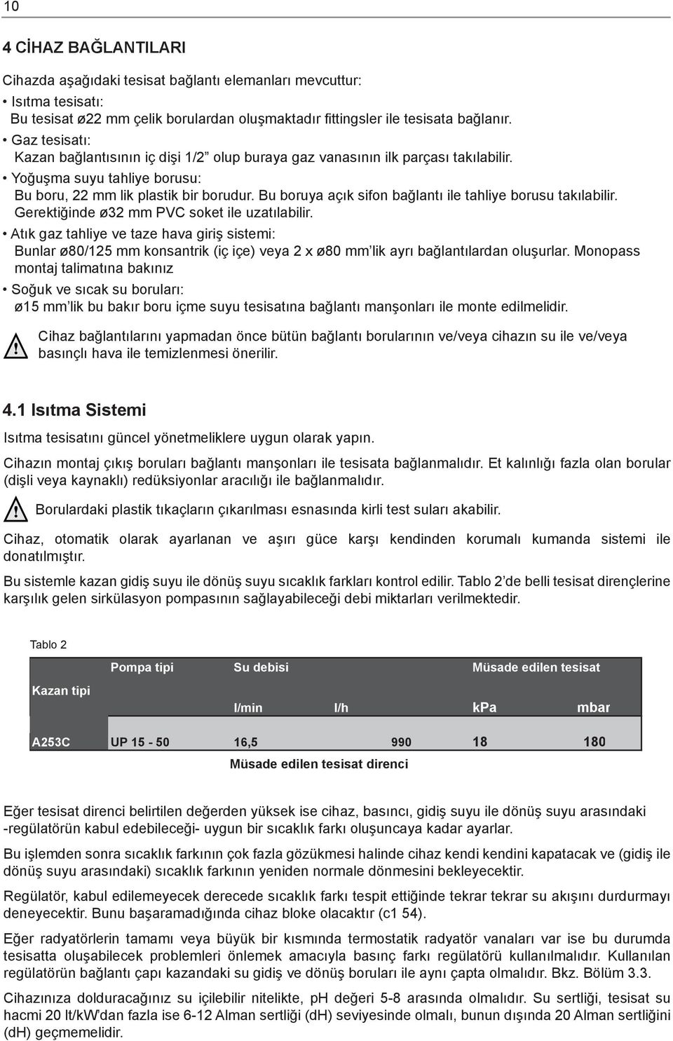 Bu boruya açık sifon bağlantı ile tahliye borusu takılabilir. Gerektiğinde ø32 mm PVC soket ile uzatılabilir.