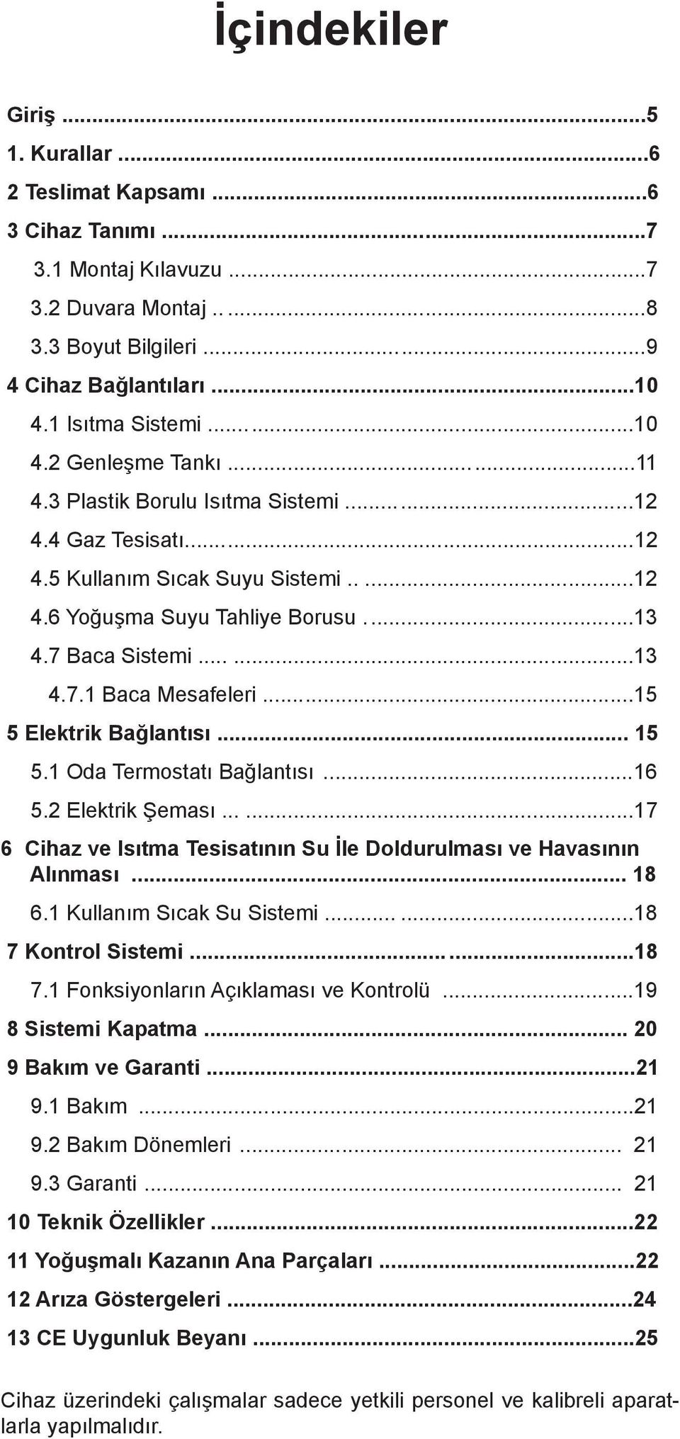 ..15 5 Elektrik Bağlantısı... 15 5.1 Oda Termostatı Bağlantısı...16 5.2 Elektrik Şeması......17 6 Cihaz ve Isıtma Tesisatının Su İle Doldurulması ve Havasının Alınması... 18 6.