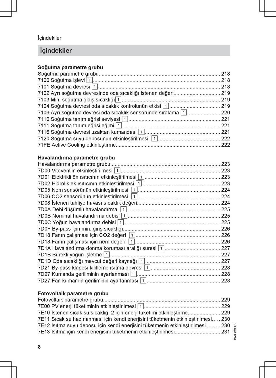 ... 220 7110 Soğutma tanım eğrisi seviyesi!... 221 7111 Soğutma tanım eğrisi eğimi!... 221 7116 Soğutma devresi uzaktan kumandası!... 221 7120 Soğutma suyu deposunun etkinleştirilmesi!