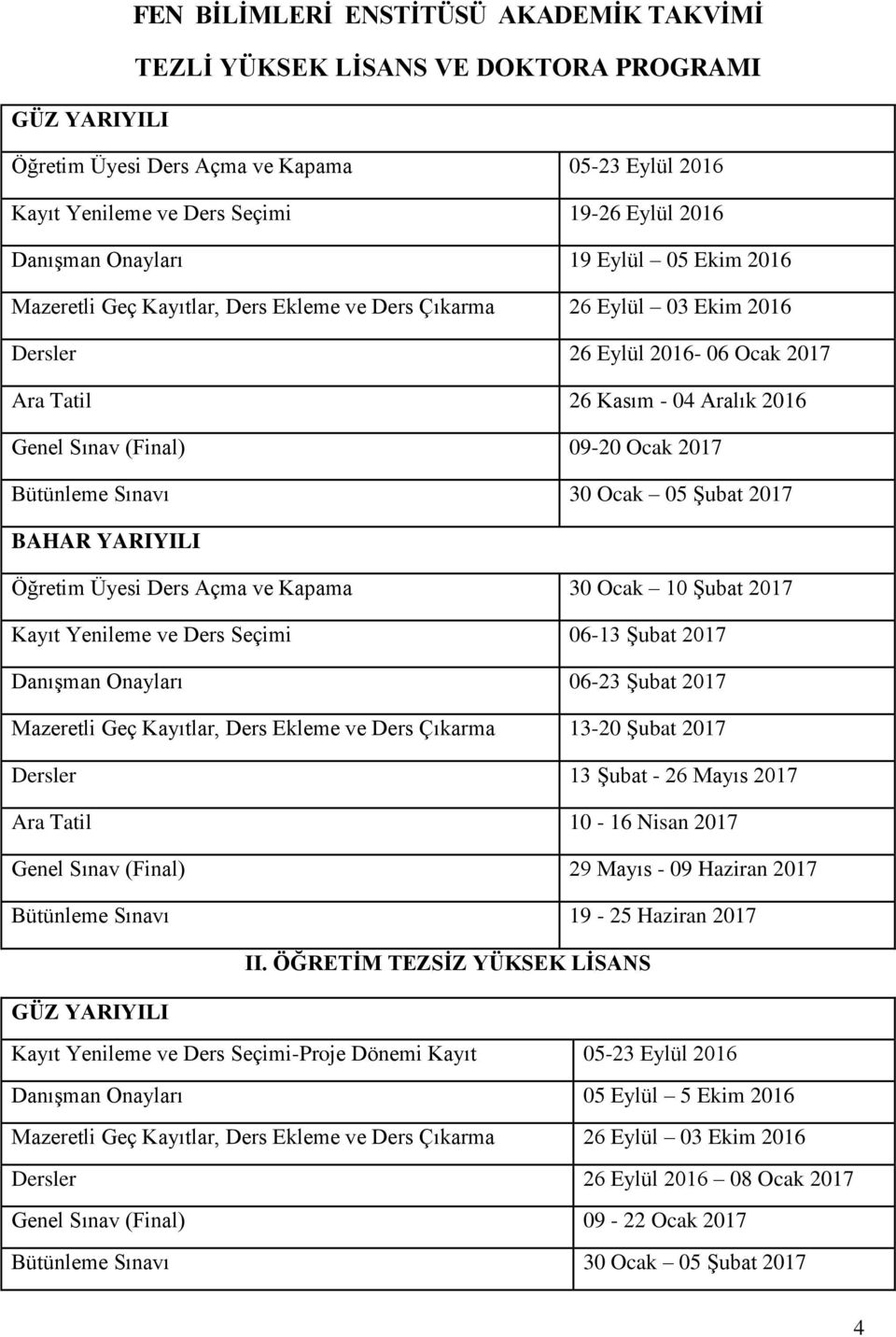 Bütünleme Sınavı 30 Ocak 05 Şubat 2017 Öğretim Üyesi Ders Açma ve Kapama 30 Ocak 10 Şubat 2017 Kayıt Yenileme ve Ders Seçimi 06-13 Şubat 2017 Danışman Onayları 06-23 Şubat 2017 Mazeretli Geç