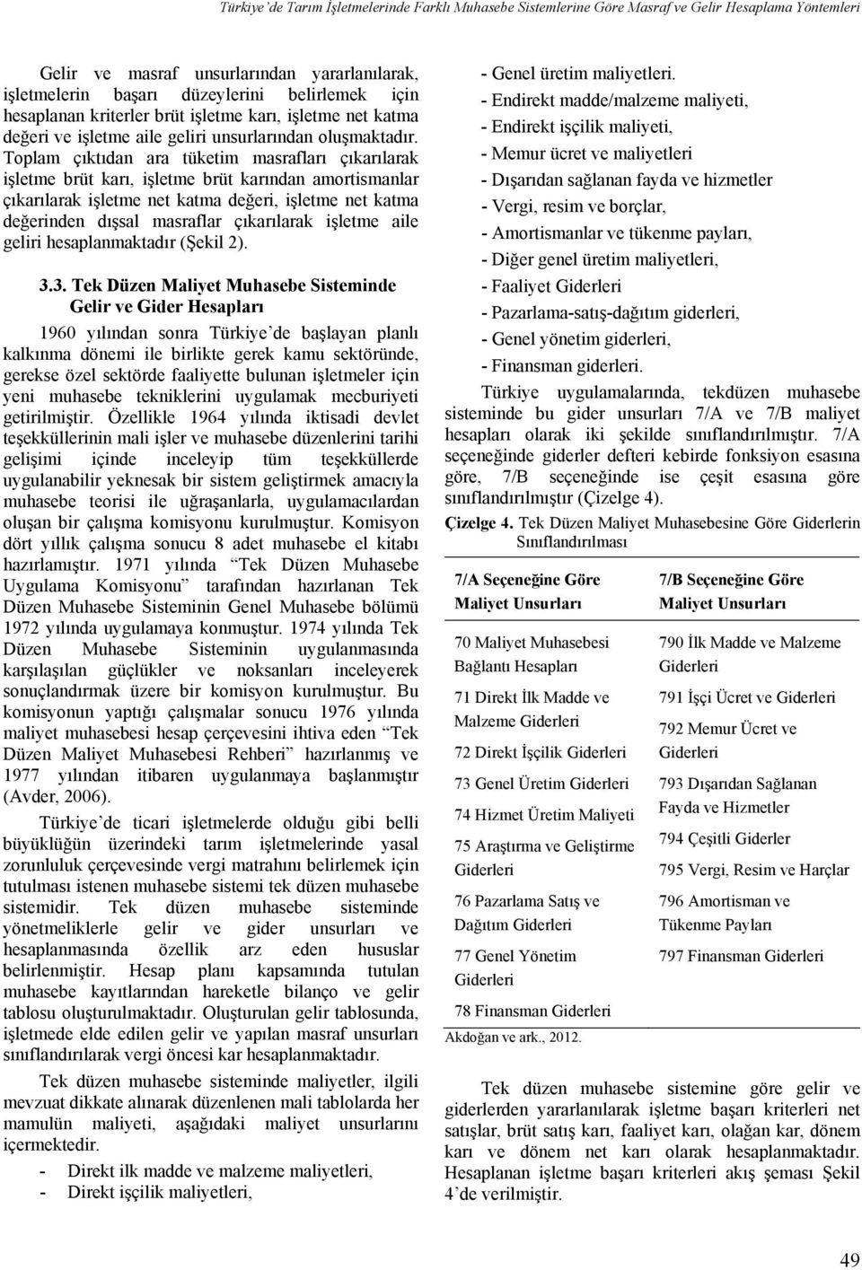 Toplam çıktıdan ara tüketim masrafları çıkarılarak işletme brüt karı, işletme brüt karından amortismanlar çıkarılarak işletme net katma değeri, işletme net katma değerinden dışsal masraflar