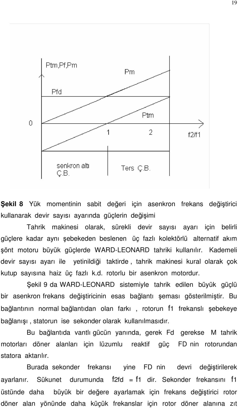 Kademeli devir sayısı ayarı ile yetinildiği taktirde, tahrik makinesi kural olarak çok kutup sayısına haiz üç fazlı k.d. rotorlu bir asenkron motordur.