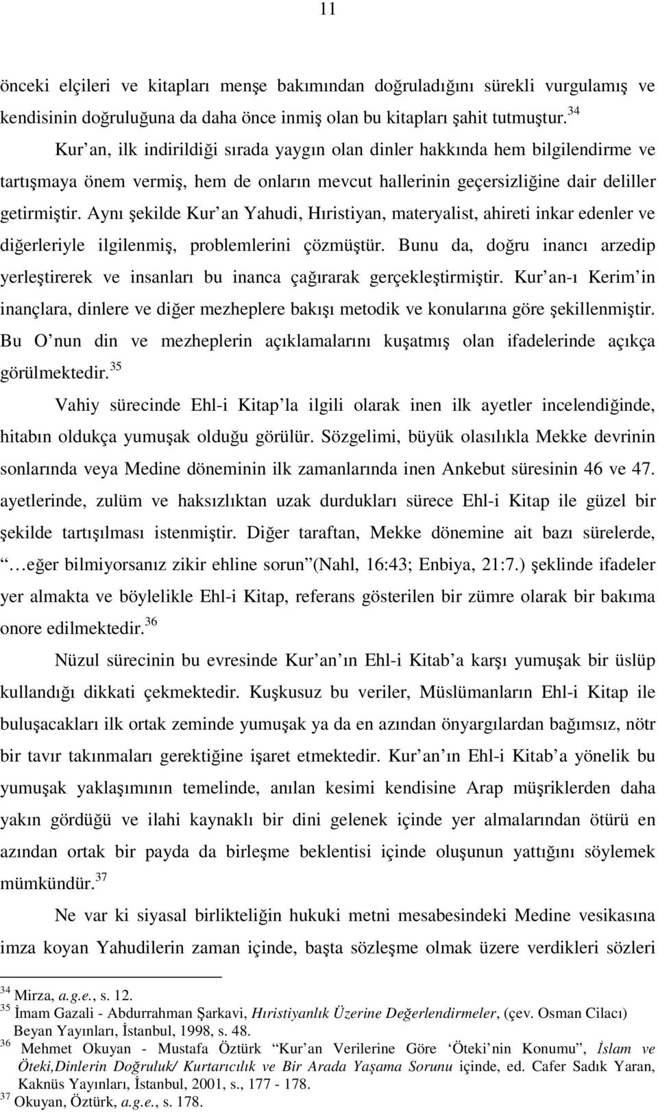 Aynı şekilde Kur an Yahudi, Hıristiyan, materyalist, ahireti inkar edenler ve diğerleriyle ilgilenmiş, problemlerini çözmüştür.