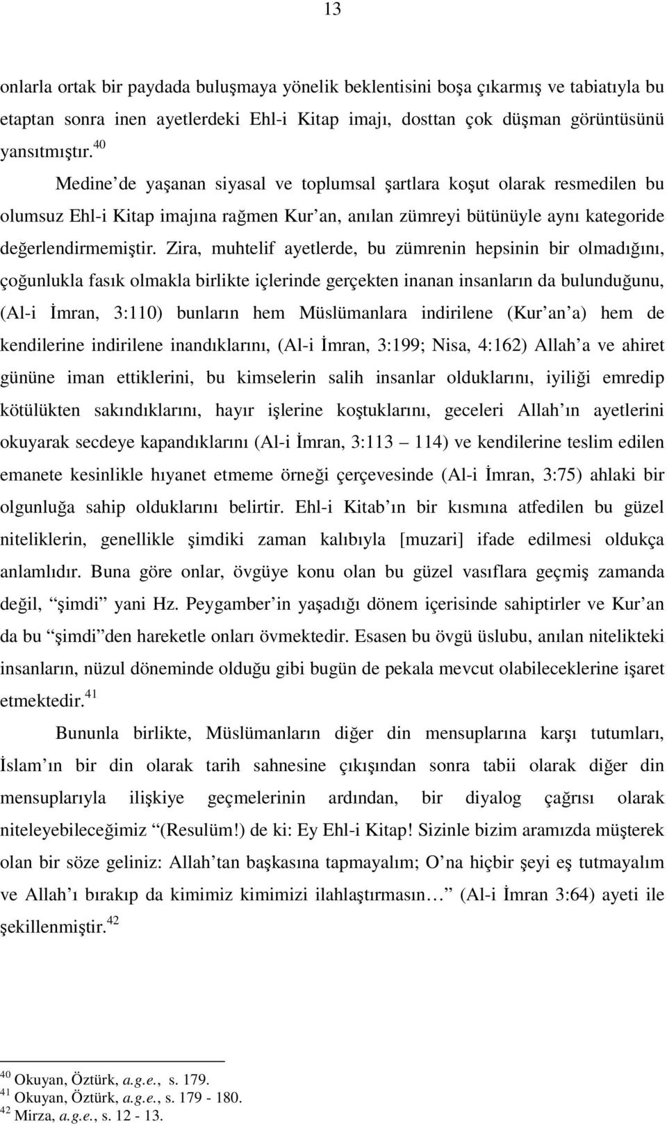 Zira, muhtelif ayetlerde, bu zümrenin hepsinin bir olmadığını, çoğunlukla fasık olmakla birlikte içlerinde gerçekten inanan insanların da bulunduğunu, (Al-i İmran, 3:110) bunların hem Müslümanlara