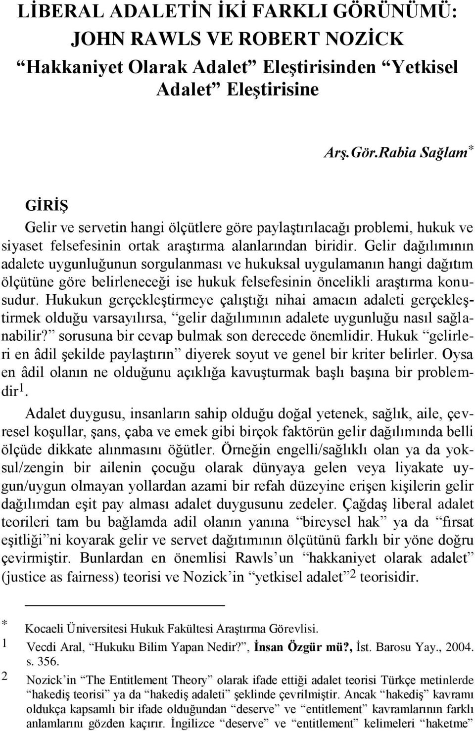 Gelir dağılımının adalete uygunluğunun sorgulanması ve hukuksal uygulamanın hangi dağıtım ölçütüne göre belirleneceği ise hukuk felsefesinin öncelikli araştırma konusudur.