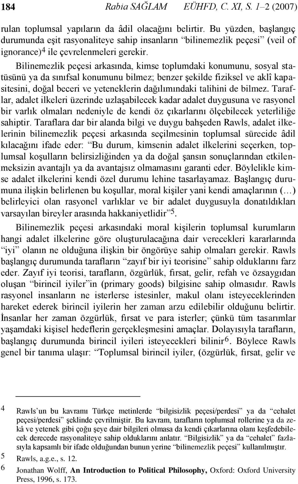 Bilinemezlik peçesi arkasında, kimse toplumdaki konumunu, sosyal statüsünü ya da sınıfsal konumunu bilmez; benzer şekilde fiziksel ve aklî kapasitesini, doğal beceri ve yeteneklerin dağılımındaki